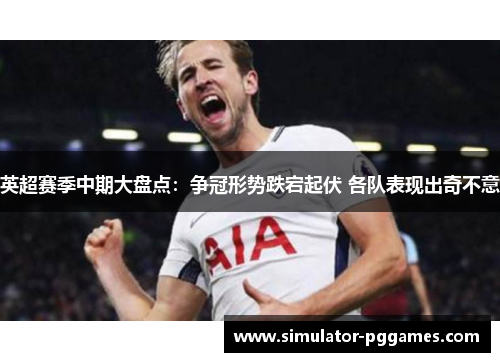 英超赛季中期大盘点：争冠形势跌宕起伏 各队表现出奇不意