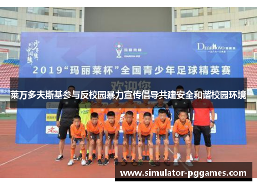 莱万多夫斯基参与反校园暴力宣传倡导共建安全和谐校园环境 莱万多夫斯基参与反校园暴力宣传倡导共建安全和谐校园环境