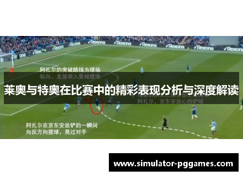 莱奥与特奥在比赛中的精彩表现分析与深度解读 莱奥与特奥在比赛中的精彩表现分析与深度解读