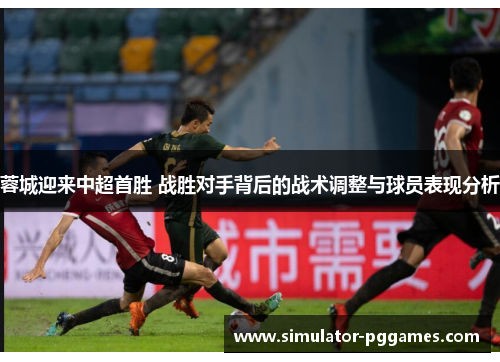 蓉城迎来中超首胜 战胜对手背后的战术调整与球员表现分析