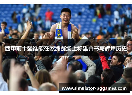 西甲前十强谁能在欧洲赛场上称雄并书写辉煌历史
