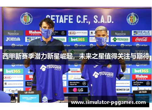 西甲新赛季潜力新星崛起,未来之星值得关注与期待 西甲新赛季潜力新星崛起,未来之星值得关注与期待