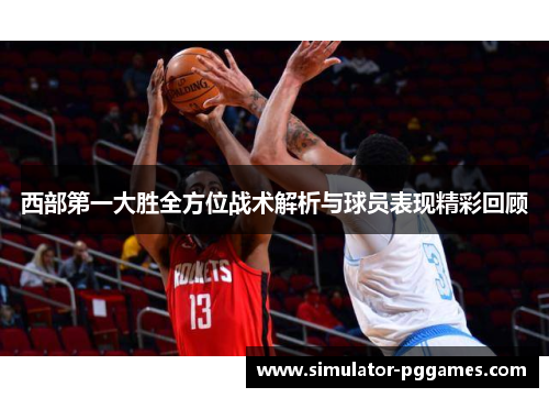 西部第一大胜全方位战术解析与球员表现精彩回顾