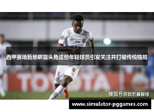 西甲赛场新星崭露头角这些年轻球员引发关注并打破传统格局 西甲赛场新星崭露头角这些年轻球员引发关注并打破传统格局
