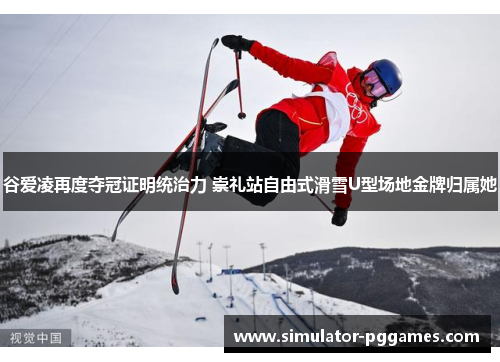 谷爱凌再度夺冠证明统治力 崇礼站自由式滑雪U型场地金牌归属她 谷爱凌再度夺冠证明统治力 崇礼站自由式滑雪U型场地金牌归属她