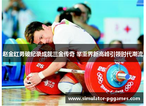 赵金红勇破纪录成就三金传奇 举重界新高峰引领时代潮流 赵金红勇破纪录成就三金传奇 举重界新高峰引领时代潮流