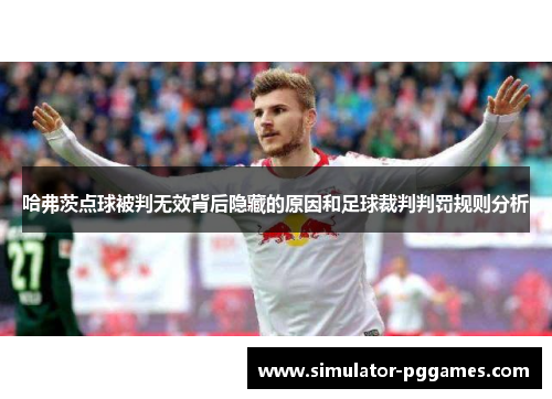 哈弗茨点球被判无效背后隐藏的原因和足球裁判判罚规则分析 哈弗茨点球被判无效背后隐藏的原因和足球裁判判罚规则分析