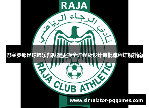 巴塞罗那足球俱乐部队徽更换全过程及设计审批流程详解指南 巴塞罗那足球俱乐部队徽更换全过程及设计审批流程详解指南