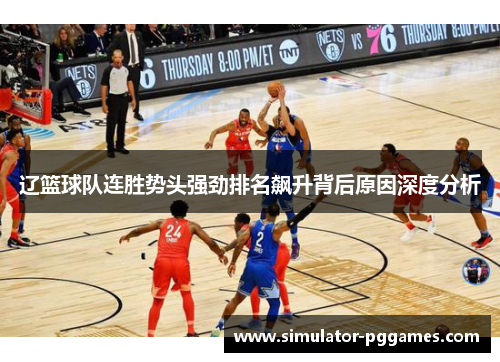 辽篮球队连胜势头强劲排名飙升背后原因深度分析 辽篮球队连胜势头强劲排名飙升背后原因深度分析