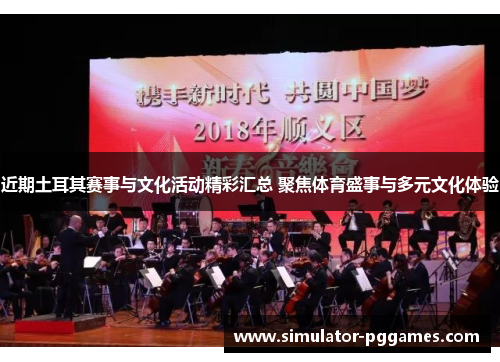 近期土耳其赛事与文化活动精彩汇总 聚焦体育盛事与多元文化体验 近期土耳其赛事与文化活动精彩汇总 聚焦体育盛事与多元文化体验