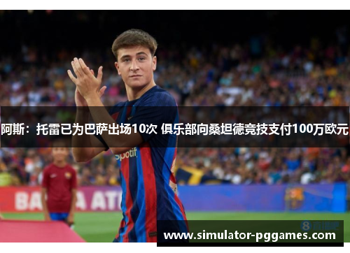 阿斯:托雷已为巴萨出场10次 俱乐部向桑坦德竞技支付100万欧元 阿斯:托雷已为巴萨出场10次 俱乐部向桑坦德竞技支付100万欧元