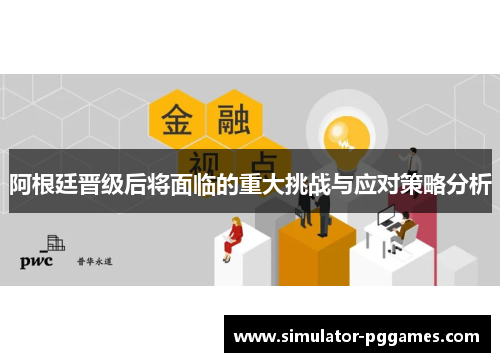 阿根廷晋级后将面临的重大挑战与应对策略分析 阿根廷晋级后将面临的重大挑战与应对策略分析