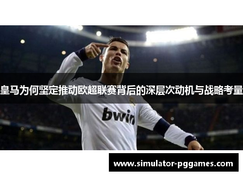 皇马为何坚定推动欧超联赛背后的深层次动机与战略考量