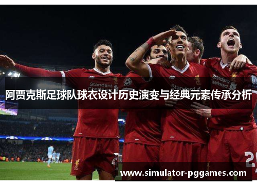 阿贾克斯足球队球衣设计历史演变与经典元素传承分析