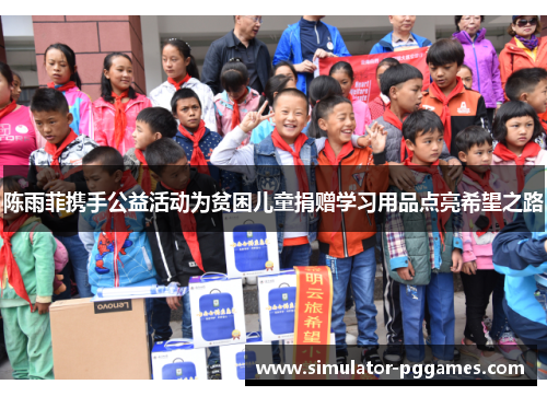 陈雨菲携手公益活动为贫困儿童捐赠学习用品点亮希望之路