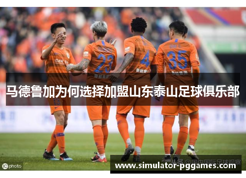马德鲁加为何选择加盟山东泰山足球俱乐部