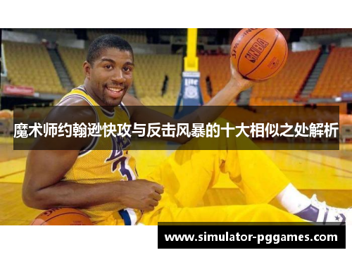 魔术师约翰逊快攻与反击风暴的十大相似之处解析 魔术师约翰逊快攻与反击风暴的十大相似之处解析