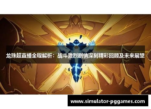 龙珠超直播全程解析：战斗激烈剧情深刻精彩回顾及未来展望