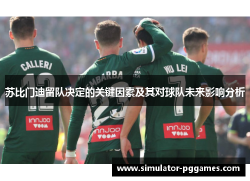 苏比门迪留队决定的关键因素及其对球队未来影响分析