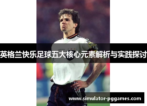 英格兰快乐足球五大核心元素解析与实践探讨