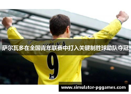 萨尔瓦多在全国青年联赛中打入关键制胜球助队夺冠