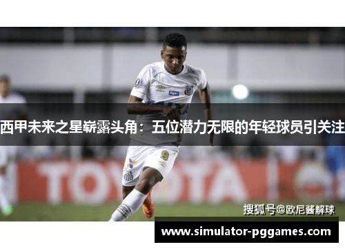 西甲未来之星崭露头角：五位潜力无限的年轻球员引关注