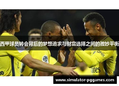 西甲球员转会背后的梦想追求与财富选择之间的微妙平衡