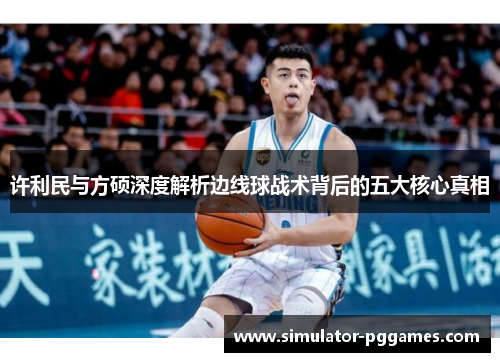 许利民与方硕深度解析边线球战术背后的五大核心真相