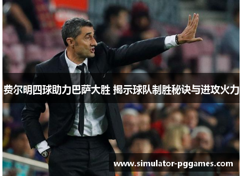 费尔明四球助力巴萨大胜 揭示球队制胜秘诀与进攻火力 费尔明四球助力巴萨大胜 揭示球队制胜秘诀与进攻火力