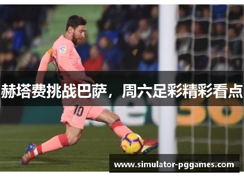 赫塔费挑战巴萨,周六足彩精彩看点 赫塔费挑战巴萨,周六足彩精彩看点