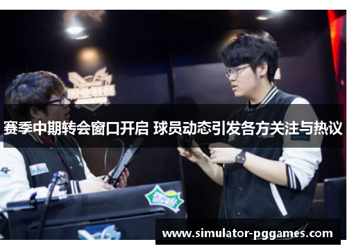 赛季中期转会窗口开启 球员动态引发各方关注与热议