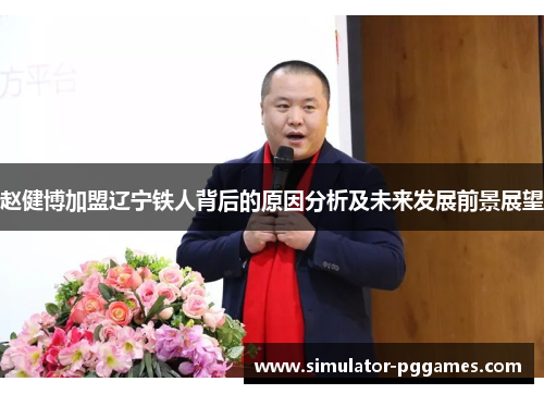 赵健博加盟辽宁铁人背后的原因分析及未来发展前景展望 赵健博加盟辽宁铁人背后的原因分析及未来发展前景展望
