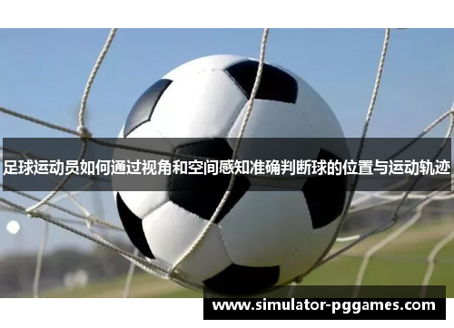 足球运动员如何通过视角和空间感知准确判断球的位置与运动轨迹 足球运动员如何通过视角和空间感知准确判断球的位置与运动轨迹