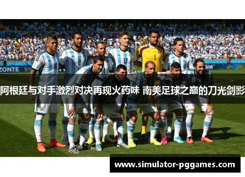 阿根廷与对手激烈对决再现火药味 南美足球之巅的刀光剑影