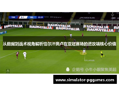 从数据到战术视角解析恰尔汗奥卢在亚冠赛场的进攻端核心价值