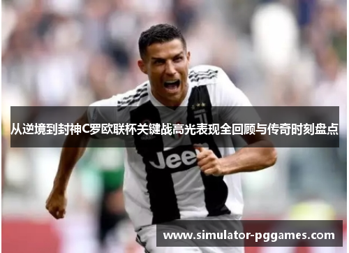 从逆境到封神C罗欧联杯关键战高光表现全回顾与传奇时刻盘点