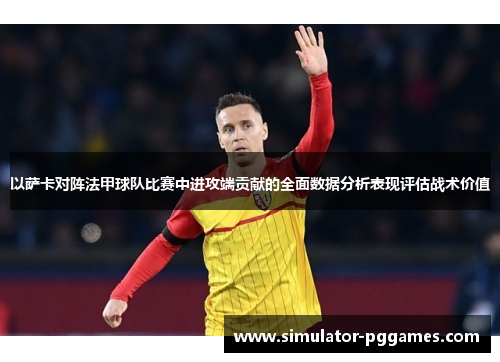 以萨卡对阵法甲球队比赛中进攻端贡献的全面数据分析表现评估战术价值