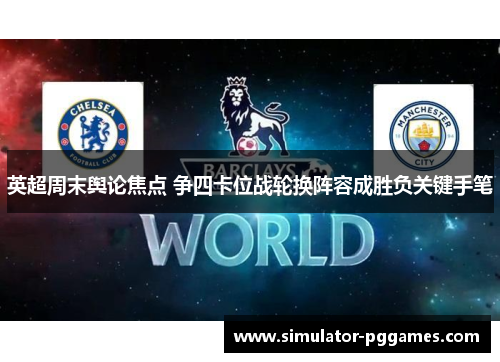 英超周末舆论焦点 争四卡位战轮换阵容成胜负关键手笔