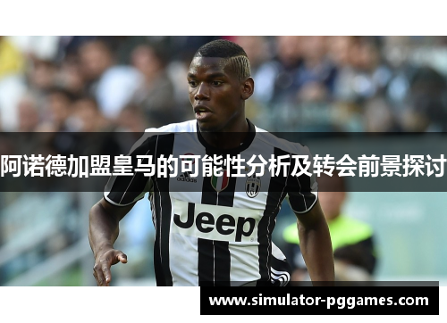 阿诺德加盟皇马的可能性分析及转会前景探讨