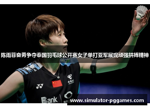 陈雨菲奋勇争夺泰国羽毛球公开赛女子单打亚军展现顽强拼搏精神