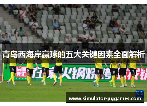 青岛西海岸赢球的五大关键因素全面解析