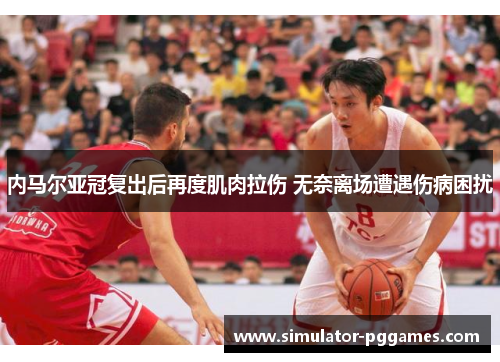 内马尔亚冠复出后再度肌肉拉伤 无奈离场遭遇伤病困扰 内马尔亚冠复出后再度肌肉拉伤 无奈离场遭遇伤病困扰