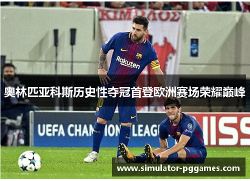奥林匹亚科斯历史性夺冠首登欧洲赛场荣耀巅峰 奥林匹亚科斯历史性夺冠首登欧洲赛场荣耀巅峰