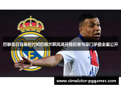 巴黎圣日耳曼拒付姆巴佩欠薪风波升级巨星与豪门矛盾全面公开