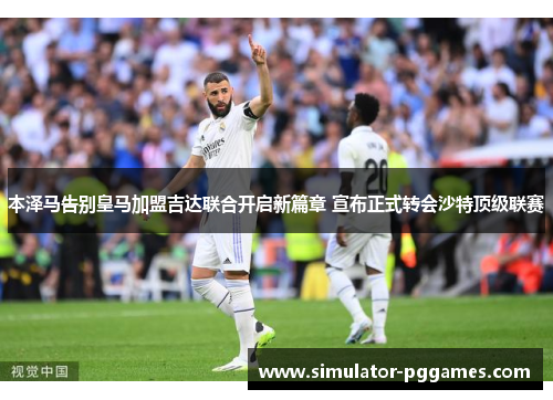 本泽马告别皇马加盟吉达联合开启新篇章 宣布正式转会沙特顶级联赛 本泽马告别皇马加盟吉达联合开启新篇章 宣布正式转会沙特顶级联赛