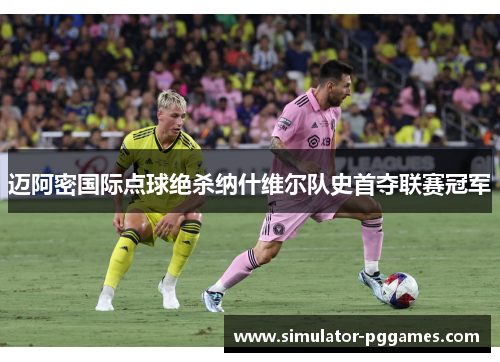 迈阿密国际点球绝杀纳什维尔队史首夺联赛冠军 迈阿密国际点球绝杀纳什维尔队史首夺联赛冠军