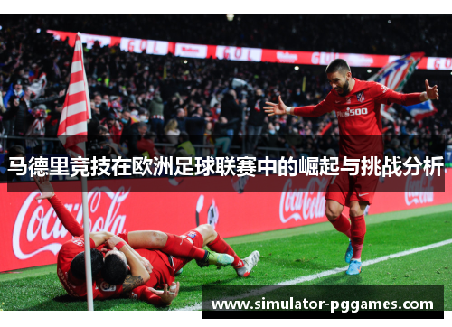 马德里竞技在欧洲足球联赛中的崛起与挑战分析