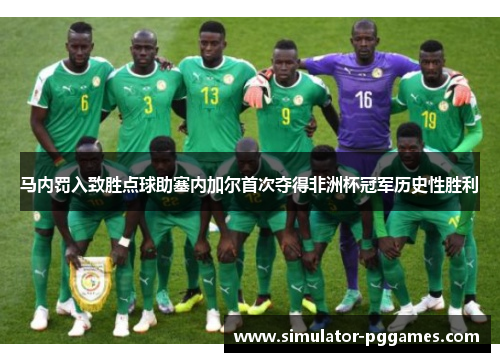 马内罚入致胜点球助塞内加尔首次夺得非洲杯冠军历史性胜利