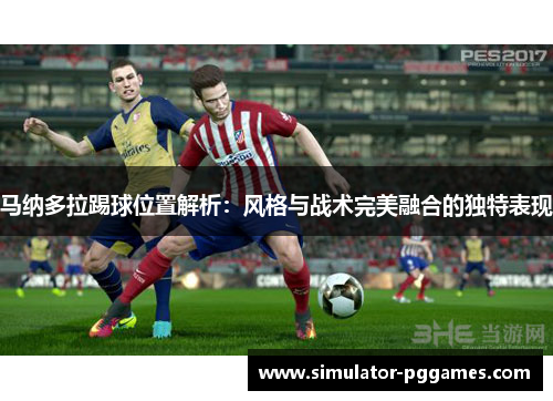 马纳多拉踢球位置解析：风格与战术完美融合的独特表现