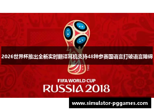 2026世界杯推出全新实时翻译耳机支持48种参赛国语言打破语言障碍